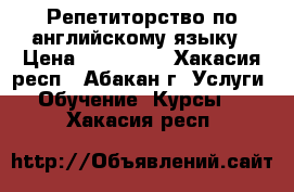 Репетиторство по английскому языку › Цена ­ 200-400 - Хакасия респ., Абакан г. Услуги » Обучение. Курсы   . Хакасия респ.